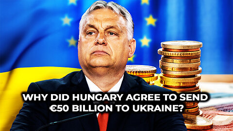 Why Did Hungary Agree to Send €50 Billion to Ukraine?