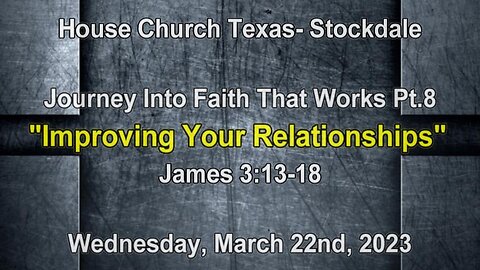 Journey Into Faith That Works Pt8-Improving Your Relationships-House Church Texas-Stockdale 3-22-23