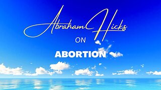 Abraham Hicks on Abortion + and Adoption — The Short Answer: Mind Your OWN Vibrational Business [and Soul Contracts]!