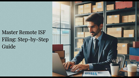 Mastering ISF Filing: Your Guide to Smooth Remote Filing Process