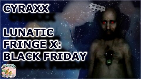 Cyraxx - Lunatic Fringe Part X: Black Friday