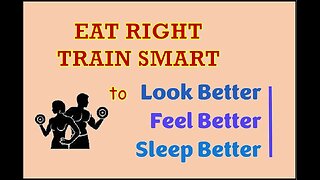 Eat Right, Train Smart to Look Better, Feel Better, Sleep Better