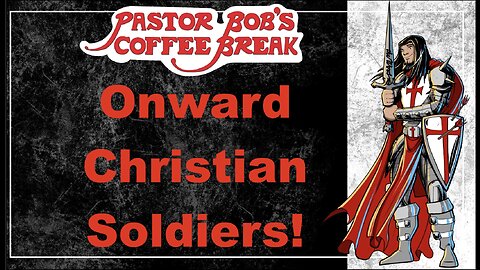 ONWARD CHRISTIAN SOLDIERS / Pastor Bob's Coffee Break