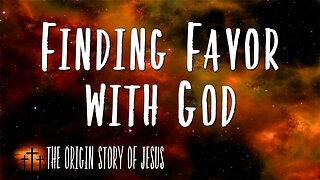 THE ORIGIN STORY OF JESUS Part 12: Finding Favor with God