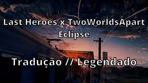 Last Heroes x TwoWorldsApart - Eclipse ( Tradução // Legendado )
