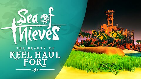 Sea of Thieves: The Beauty of Keel Haul Fort