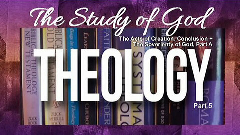 +62 THEOLOGY, Part 5: The Six Days of Creation Conclusion +The Sovereignty Of God, Part A