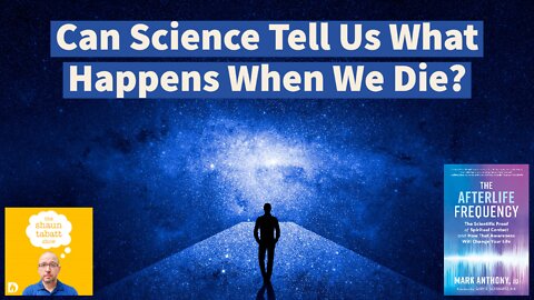 Can Science Tell Us What Happens When We Die? A Talk with Mark Anthony on The Afterlife Frequency