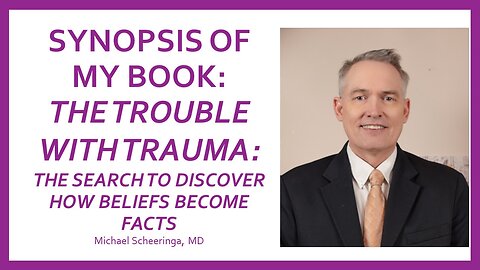 Synopsis of My Book: The Trouble With Trauma: The Search to Discover How Beliefs Become Facts