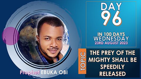 DAY 96 IN 100 DAYS FASTING/PRAYER, 23rd AUGUST 2023 || PREY OF THE MIGHTY SHALL BE SPEEDILY RELEASED