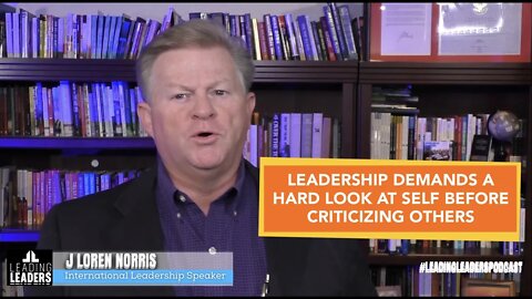 LEADERSHIP DEMANDS A HARD LOOK AT SELF BEFORE CRITICIZING OTHERS