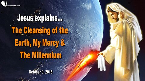 Oct 9, 2015 ❤️ Jesus explains... The Cleansing of the Earth, My Mercy and the Millennium