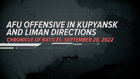 ⚡️🇷🇺🇺🇦🎞 AFU Offensive in Kupyansk and Liman Directions Chronicle of Battles, September 28, 2022