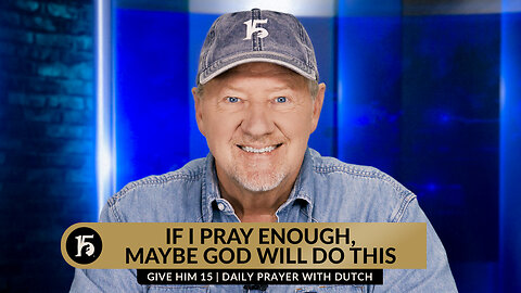 If I Pray Enough, Maybe God Will Do This | Give Him 15 Daily Prayer with Dutch | December 1, 2023