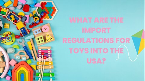Import Regulations for Toys Into the USA: A Guide for Businesses