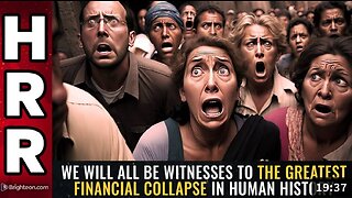 We will all be WITNESSES to the greatest financial collapse in human history