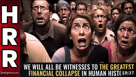 We will all be WITNESSES to the greatest financial collapse in human history