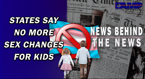 States Say No More Sex Changes For Kids | NEWS BEHIND THE NEWS May 22nd, 2023