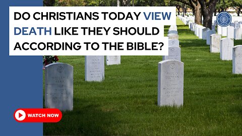 Do Christians today view death like they should according to the Bible?