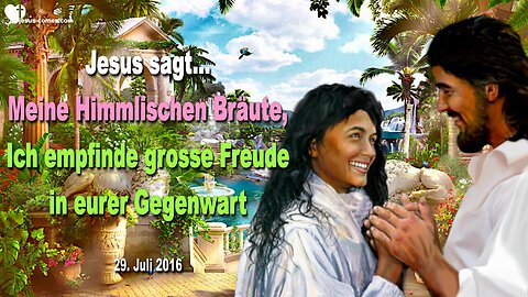 29.07.2016 ❤️ Jesus sagt... Meine Himmlischen Bräute, Ich empfinde grosse Freude in eurer Gegenwart