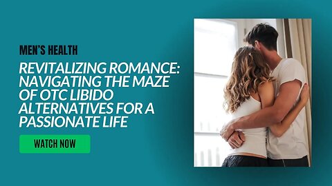 Revitalizing Romance: Navigating the Maze of OTC Libido Alternatives for a Passionate Life
