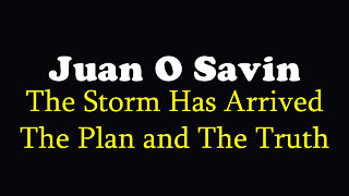 Juan O Savin HUGE Intel ~ The Storm Has Arrived, The Plan and The Truth