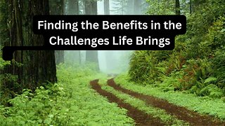 Finding the Benefits in the Challenges Life Brings