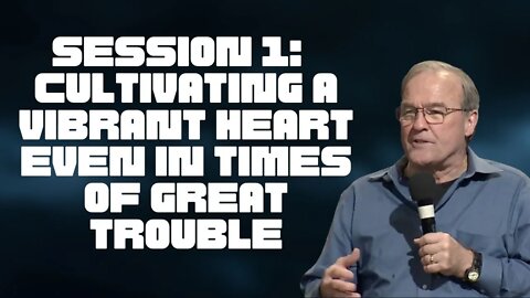 Session 1: Cultivating a Vibrant Heart Even In Times of Great Trouble