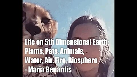 Life on 5D Earth - Plants, Pets, Animals, Biosphere etc (Maria Benardis)