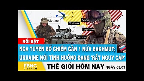 Tin thế giới 9/3 | Nga tuyên bố chiếm gần 1 nửa Bakhmut; Ukraine nói tình huống đang 'rất nguy cấp'