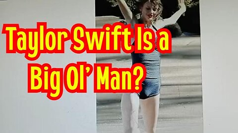 SHOCKING: Taylor Swift Is a Big Ol’ Man?