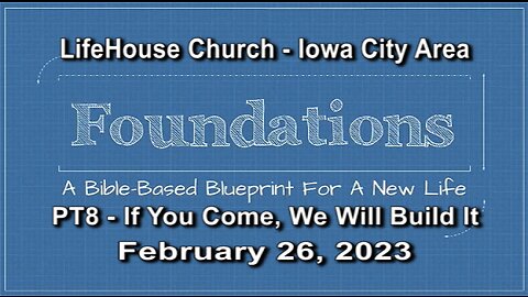 LifeHouse 022623 – “Foundations” sermon series (PT8) – If You Come, We Will Build It