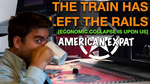 The Train Has Left The Rails [Economic Collapse is Upon Us]