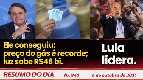 Ele conseguiu preço do gás é recorde luz sobe R$46 bi. Lula lidera - Resumo do dia nº 840 - 06/10/21