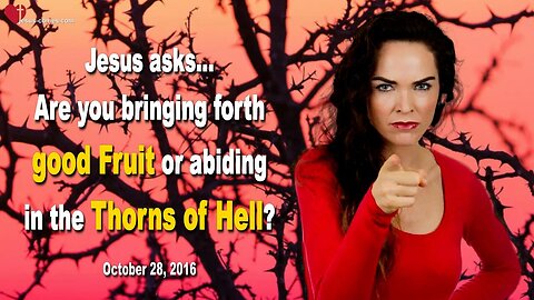 Oct 28, 2016 ❤️ Are you bringing forth good Fruit or abiding in the Thorns of Hell?