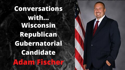 Conversations with… Wisconsin Republican Gubernatorial Candidate Adam Fischer
