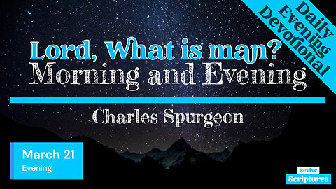 March 21 Evening Devotional | Lord, What is man? | Morning and Evening by Charles Spurgeon