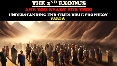 THE 2ND EXODUS: ARE YOU READY FOR THIS? END TIMES BIBLE PROPHECY PT. 8