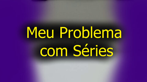 Meu problema com séries