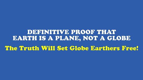 DEFINITIVE PROOF That Earth Is a Plane, Not a Globe - The Truth Will Set Globe Earthers Free !!! | Flat Earth