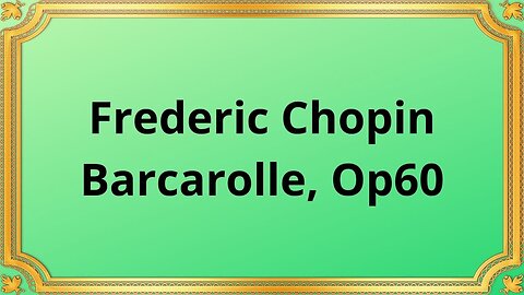 Frederic Chopin Barcarolle, Op 60