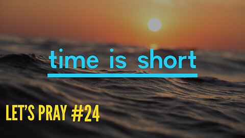 Time Is Short. Let’s Pray #24 - Watchman River