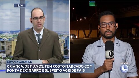 Gov. Valadares: Criança, de 11 anos, tem rosto marcado com ponta de cigarro e Suspeito agride Pais.