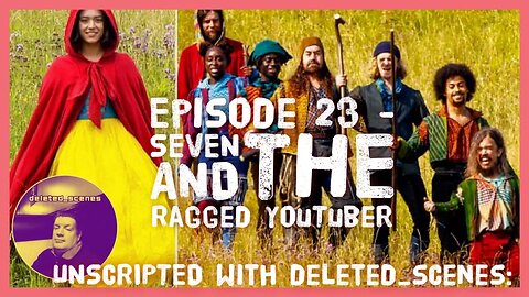 UNSCRIPTED with deleted_scenes: Episode 23 - Seven and the Ragged YouTuber.