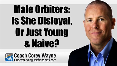 Male Orbiters Is She Disloyal, Or Just Young & Naive?