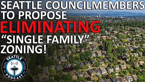 Seattle councilmembers to propose eliminating ‘single family’ zoning | Seattle Real Estate Podcast