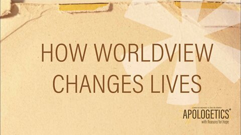 Apologetics with Reasons for Hope | How Worldview Changes Lives