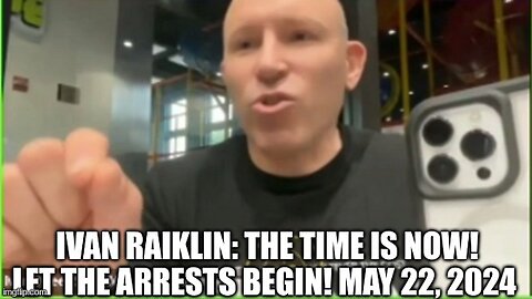 Ivan Raiklin: The Time is NOW! Let the Arrests BEGIN! May 22, 2024