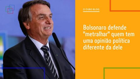 Bolsonaro defende "metralhar" quem tem uma opinião política diferente da dele