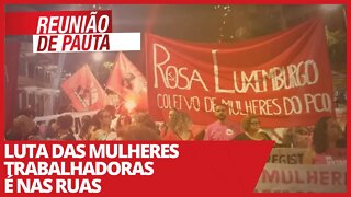 Luta das mulheres trabalhadoras é nas ruas - Reunião de Pauta nº 680